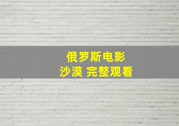 俄罗斯电影 沙漠 完整观看